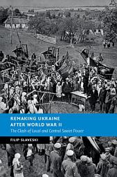 Icon image Remaking Ukraine after World War II: The Clash of Local and Central Soviet Power