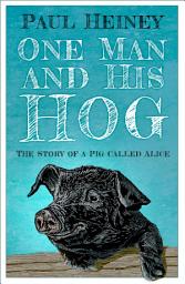 Icon image One Man and His Hog: The Story of a Pig Called Alice