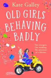 Icon image Old Girls Behaving Badly: The feel-good uplifting read from Kate Galley