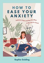 Icon image How to Ease Your Anxiety: Embrace Calm and Say Goodbye to Worries for Good