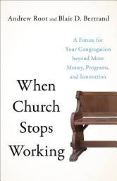 Icon image When Church Stops Working: A Future for Your Congregation beyond More Money, Programs, and Innovation