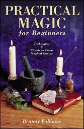 Icon image Practical Magic for Beginners: Techniques & Rituals to Focus Magical Energy