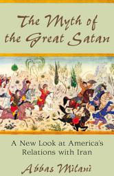 Icon image The Myth of the Great Satan: A New Look at America's Relations with Iran