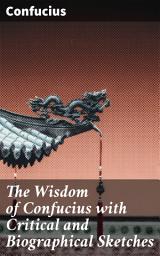 Icon image The Wisdom of Confucius with Critical and Biographical Sketches: Ancient Chinese Wisdom and Ethical Teachings for Modern Readers