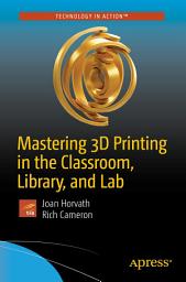 Icon image Mastering 3D Printing in the Classroom, Library, and Lab