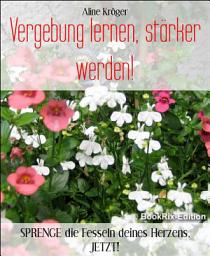 Icon image Vergebung lernen, stärker werden!: SPRENGE die Fesseln deines Herzens, JETZT!