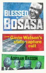 Icon image Blessed by Bosasa: Inside Gavin Watson's State Capture Cult