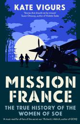 Icon image Mission France: The True History of the Women of SOE