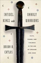 Icon image Infidel Kings and Unholy Warriors: Faith, Power, and Violence in the Age of Crusade and Jihad