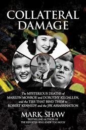 Icon image Collateral Damage: The Mysterious Deaths of Marilyn Monroe and Dorothy Kilgallen, and the Ties that Bind Them to Robert Kennedy and the JFK Assassination