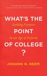 Icon image What's the Point of College?: Seeking Purpose in an Age of Reform