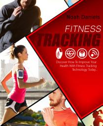 Icon image Fitness Tracking: Discover How to Improve Your Health With Fitness Tracking Technology Today ...