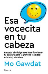 Icon image Esa vocecita en tu cabeza (Edición mexicana): Resetea el código que hace funcionar tu cerebro para lograr una felicidad estable y duradera