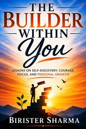 Icon image The Builder Within You: Lessons on Self-Discovery, Courage, Focus, and Personal Growth