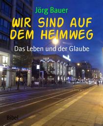 Icon image Wir sind auf dem Heimweg: Das Leben und der Glaube