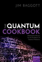 Icon image The Quantum Cookbook: Mathematical Recipes for the Foundations of Quantum Mechanics