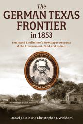 Icon image The German Texas Frontier in 1853: Ferdinand Lindheimer’s Newspaper Accounts of the Environment, Gold, and Indians