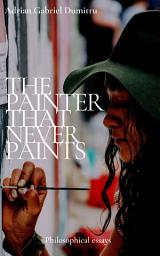 Icon image THE PAINTER THAT NEVER PAINTS: philosophical essays