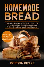 Icon image Homemade Bread: The Complete Guide For Baking Bread At Home, Learn How To Make Keto Bread, Artisan Bread And Use Bread Machine. Extra Tips on How to Store Bread