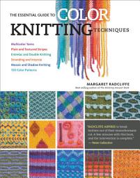 Icon image The Essential Guide to Color Knitting Techniques: Multicolor Yarns, Plain and Textured Stripes, Entrelac and Double Knitting, Stranding and Intarsia, Mosaic and Shadow Knitting, 150 Color Patterns