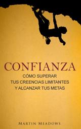 Icon image Confianza: Cómo superar tus creencias limitantes y alcanzar tus metas
