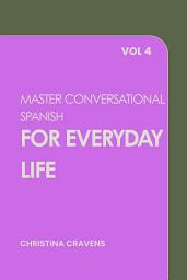 Icon image Master Conversational Spanish for Everyday Life Vol 4
