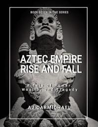 Icon image Aztec Empire, Rise and Fall: A Tale of Wealth, Power and Tragedy
