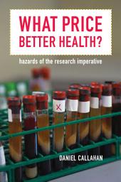 Icon image What Price Better Health?: Hazards of the Research Imperative