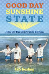 Icon image Good Day Sunshine State: How the Beatles Rocked Florida