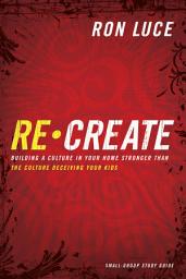 Icon image Re-Create Study Guide: Building a Culture in Your Home Stronger Than The Culture Deceiving Your Kids