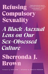 Icon image Refusing Compulsory Sexuality: A Black Asexual Lens on Our Sex-Obsessed Culture