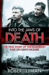 Icon image Into the Jaws of Death: The True Story of the Legendary Raid on Saint-Nazaire