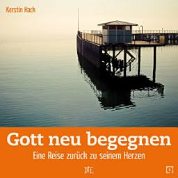 Icon image Gott neu begegnen: Eine Reise zurück zu seinem Herzen