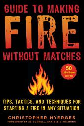 Icon image Guide to Making Fire without Matches: Tips, Tactics, and Techniques for Starting a Fire in Any Situation