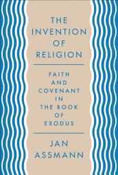 Icon image The Invention of Religion: Faith and Covenant in the Book of Exodus