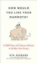 Icon image How Would You Like Your Mammoth?: 12,000 Years of Culinary History in 50 Bite-Size Essays