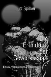Icon image Die Erfindung der Gewerkschaft: Einsatz, Repräsentanz und Anspruch, Ausgabe 16