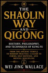 Icon image The Shaolin Way and Qigong: History, Philosophy, and Techniques of Kung Fu: From the Ancient Temple to Modern Practice—A Guide to Forms, Self-Defense, and Mental Discipline