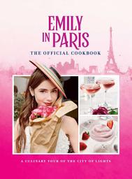 Icon image Emily in Paris: The Official Cookbook: A Culinary Tour of the City of Lights