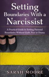 Icon image Setting Boundaries With a Narcissist: A Practical Guide to Setting Personal Boundaries Without Guilt, Fear or Drama