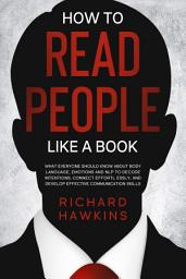 Icon image How to Read People Like a Book: What Everyone Should Know About Body Language, Emotions and NLP to Decode Intentions, Connect Effortlessly, and Develop Effective Communication Skills