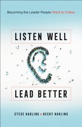 Icon image Listen Well, Lead Better: Becoming the Leader People Want to Follow