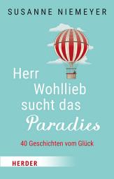 Icon image Herr Wohllieb sucht das Paradies: 40 Geschichten vom Glück