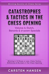 Icon image Catastrophes & Tactics in the Chess Opening - Volume 4: Dutch, Benonis & d-pawn Specials: Winning in 15 Moves or Less: Chess Tactics, Brilliancies & Blunders in the Chess Opening