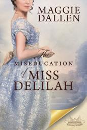 Icon image The Miseducation of Miss Delilah: A Sweet Regency Romance