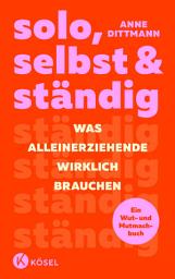 Icon image solo, selbst & ständig: Was Alleinerziehende wirklich brauchen - Ein Wut- und Mutmachbuch