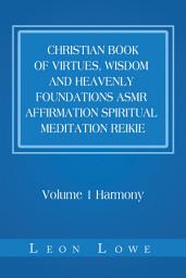 Icon image Christian Book of Virtues, Wisdom and Heavenly Foundations Asmr Affirmation Spiritual Meditation Reikie: Volume 1 Harmony