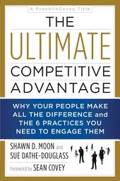Icon image The Ultimate Competitive Advantage: Why Your People Make All the Difference and the 6 Practices You Need to Engage Them