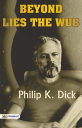 Icon image Beyond Lies The Wub: Beyond Lies the Wub: Philip K. Dick's Mind-Bending Science Fiction