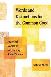 Icon image Words and Distinctions for the Common Good: Practical Reason in the Logic of Social Science